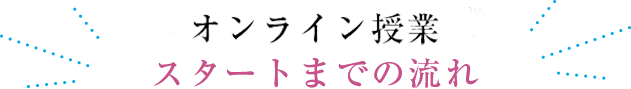 オンライン授業スタートまでの流れ